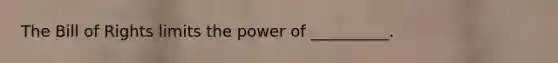 The Bill of Rights limits the power of __________.