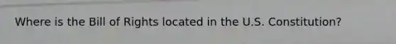 Where is the Bill of Rights located in the U.S. Constitution?