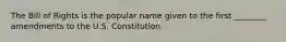 The Bill of Rights is the popular name given to the first ________ amendments to the U.S. Constitution.