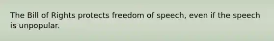 The Bill of Rights protects freedom of speech, even if the speech is unpopular.