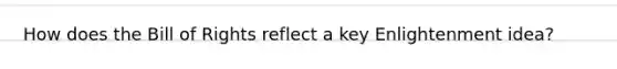 How does the Bill of Rights reflect a key Enlightenment idea?