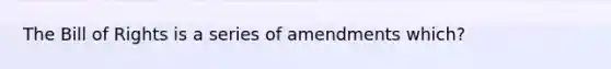 The Bill of Rights is a series of amendments which?