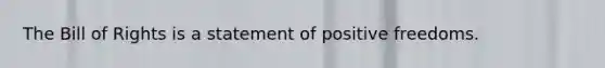 The Bill of Rights is a statement of positive freedoms.