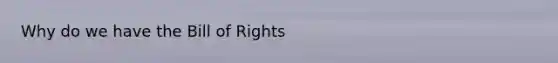 Why do we have the Bill of Rights