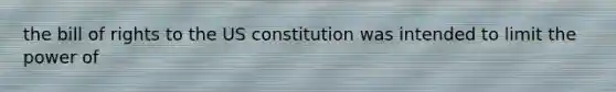 the bill of rights to the US constitution was intended to limit the power of