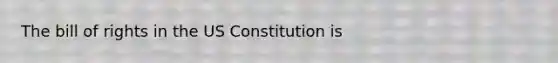 The bill of rights in the US Constitution is