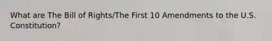 What are The Bill of Rights/The First 10 Amendments to the U.S. Constitution?