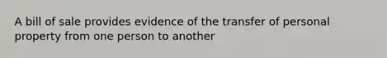 A bill of sale provides evidence of the transfer of personal property from one person to another