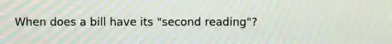 When does a bill have its "second reading"?