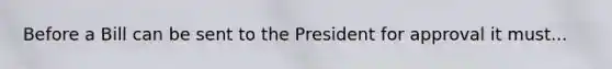 Before a Bill can be sent to the President for approval it must...