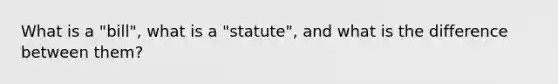 What is a "bill", what is a "statute", and what is the difference between them?