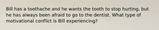 Bill has a toothache and he wants the tooth to stop hurting, but he has always been afraid to go to the dentist. What type of motivational conflict is Bill experiencing?