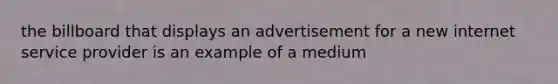 the billboard that displays an advertisement for a new internet service provider is an example of a medium