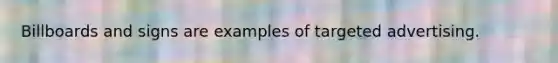 Billboards and signs are examples of targeted advertising.