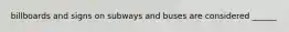 billboards and signs on subways and buses are considered ______