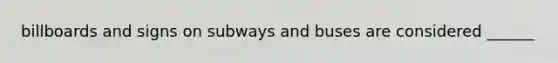 billboards and signs on subways and buses are considered ______