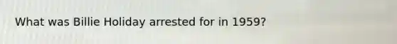 What was Billie Holiday arrested for in 1959?