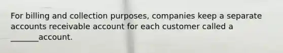 For billing and collection purposes, companies keep a separate accounts receivable account for each customer called a _______account.