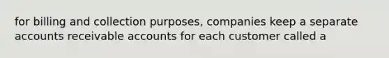 for billing and collection purposes, companies keep a separate accounts receivable accounts for each customer called a