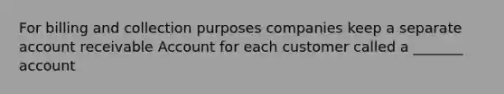 For billing and collection purposes companies keep a separate account receivable Account for each customer called a _______ account