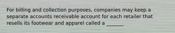 For billing and collection purposes, companies may keep a separate accounts receivable account for each retailer that resells its footwear and apparel called a _______