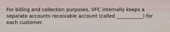 For billing and collection purposes, VFC internally keeps a separate accounts receivable account (called ___________) for each customer.