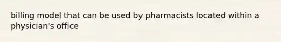 billing model that can be used by pharmacists located within a physician's office