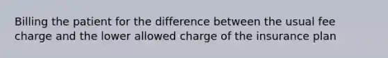 Billing the patient for the difference between the usual fee charge and the lower allowed charge of the insurance plan