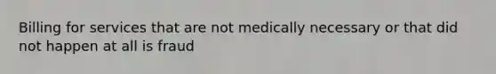 Billing for services that are not medically necessary or that did not happen at all is fraud