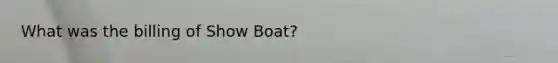 What was the billing of Show Boat?