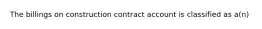 The billings on construction contract account is classified as a(n)