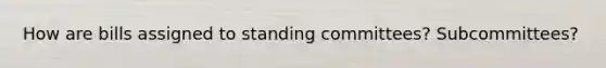 How are bills assigned to standing committees? Subcommittees?