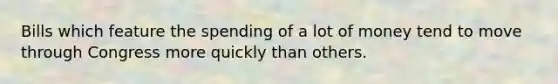 Bills which feature the spending of a lot of money tend to move through Congress more quickly than others.