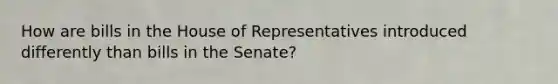 How are bills in the House of Representatives introduced differently than bills in the Senate?