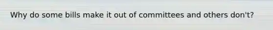 Why do some bills make it out of committees and others don't?