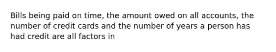 Bills being paid on time, the amount owed on all accounts, the number of credit cards and the number of years a person has had credit are all factors in