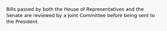 Bills passed by both the House of Representatives and the Senate are reviewed by a Joint Committee before being sent to the President.