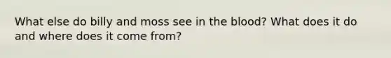 What else do billy and moss see in <a href='https://www.questionai.com/knowledge/k7oXMfj7lk-the-blood' class='anchor-knowledge'>the blood</a>? What does it do and where does it come from?