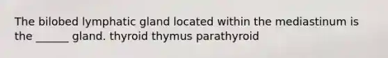 The bilobed lymphatic gland located within the mediastinum is the ______ gland. thyroid thymus parathyroid