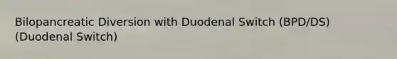 Bilopancreatic Diversion with Duodenal Switch (BPD/DS) (Duodenal Switch)