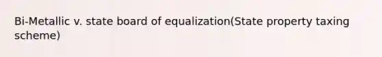 Bi-Metallic v. state board of equalization(State property taxing scheme)