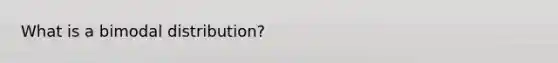 What is a bimodal distribution?
