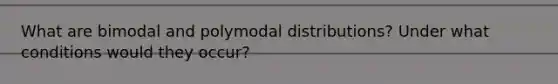 What are bimodal and polymodal distributions? Under what conditions would they occur?