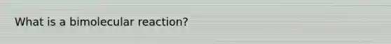 What is a bimolecular reaction?