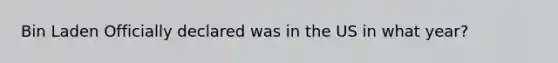 Bin Laden Officially declared was in the US in what year?