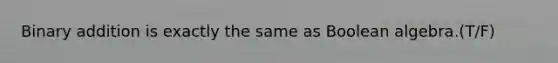 <a href='https://www.questionai.com/knowledge/k1rf94jxb2-binary-addition' class='anchor-knowledge'>binary addition</a> is exactly the same as Boolean algebra.(T/F)