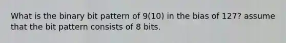 What is the binary bit pattern of 9(10) in the bias of 127? assume that the bit pattern consists of 8 bits.