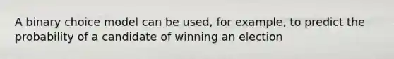 A binary choice model can be used, for example, to predict the probability of a candidate of winning an election