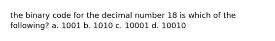 the binary code for the decimal number 18 is which of the following? a. 1001 b. 1010 c. 10001 d. 10010