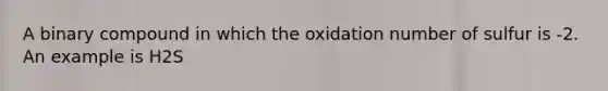 A binary compound in which the oxidation number of sulfur is -2. An example is H2S